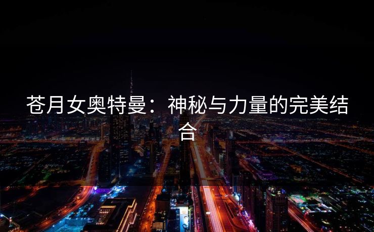 苍月女奥特曼：神秘与力量的完美结合