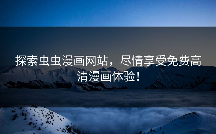 探索虫虫漫画网站，尽情享受免费高清漫画体验！