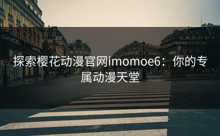 探索樱花动漫官网imomoe6：你的专属动漫天堂