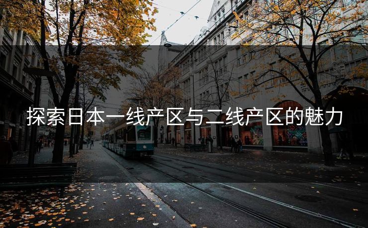 探索日本一线产区与二线产区的魅力