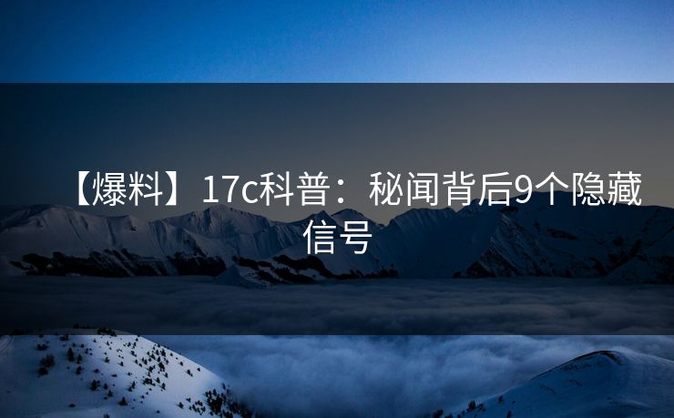 【爆料】17c科普：秘闻背后9个隐藏信号