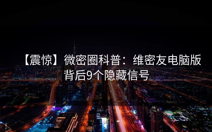 【震惊】微密圈科普：维密友电脑版背后9个隐藏信号