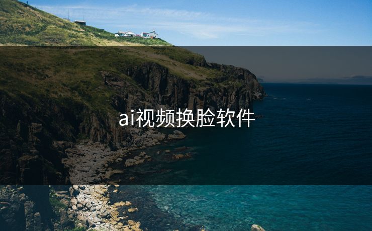 ai视频换脸软件 ai视频换脸软件